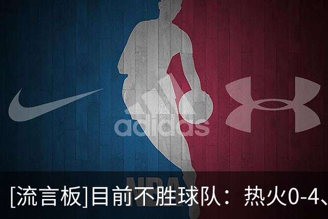 [流言板]目前不胜球队：热火0-4、篮网0-4、国王0-4、鹈鹕0-3